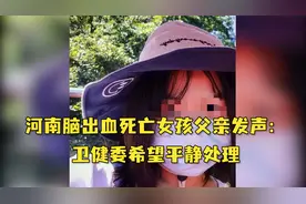 河南脑出血死亡女孩父亲发声：卫健委希望平静处理视频封面