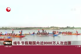 端午节假期国内近8000万人次出游视频封面