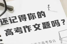 还记得你的高考作文题吗？浙江自主命题19年 考过这些作文题图片