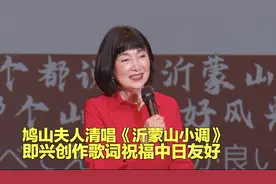 鸠山夫人清唱《沂蒙山小调》即兴创作歌词祝福中日友好图片