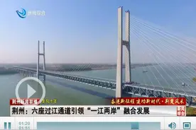 非凡十年｜荆州：六座过江通道引领“一江两岸”融合发展图片