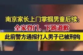 南京家长上门掌掴男童后续：全家登门，下跪道歉，此前警方通报打人男子已被刑拘视频封面