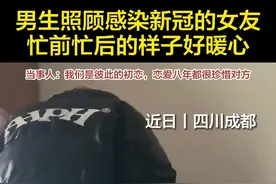 男生照顾感染新冠的女友 忙前忙后的样子好暖心图片