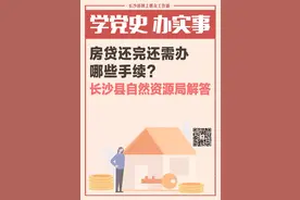 一周为民办事丨房贷还完还需办哪些手续？长沙县自然资源局解答图片