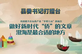 县委书记打擂台｜ 汕头澄海打造超500亿元玩具创意产业集群图片
