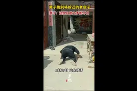 男子跪别将拆迁的老房子，妻子：这里有他太多的不舍图片