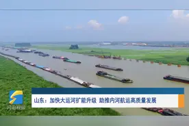 走进深蓝｜山东：加快大运河扩能升级  助推内河航运高质量发展图片