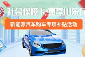社会保障卡·惠享山东行丨新能源汽车购车专项补贴活动喊你领券图片
