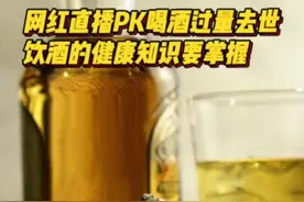 网红直播PK喝白酒饮酒过量去世，专家：关于饮酒的健康知识要掌握图片