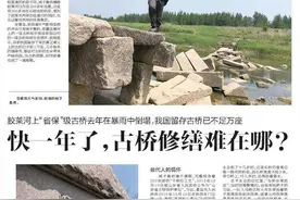 快一年了,古桥修缮难在哪？胶莱河上“省保”级古桥去年在暴雨中倒塌，我国留存古桥已不足万座图片