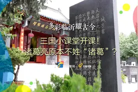 多彩临沂耀古今丨三国小课堂开课！诸葛亮原本不姓“诸葛”？图片