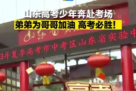 直通高考｜高考必胜！山东高考少年奔赴考场 弟弟为哥哥加油图片