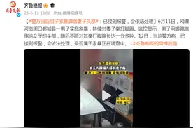 警方回应男子家暴脚踹妻子头部：已接到报警，会依法处理图片