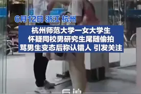 “女生质疑男生偷拍后称认错人”，杭州师范大学：目前正在调查中图片