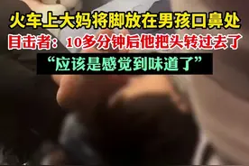 火车上大妈将脚放在男孩口鼻处，目击者：10多分钟后他把头转过去了，“应该是感觉到味道了”图片
