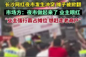 长沙网红夜市发生冲突 摊子被掀翻，市场方：夜市做起来了，业主眼红，业主强行霸占摊位，想赶走老商户图片