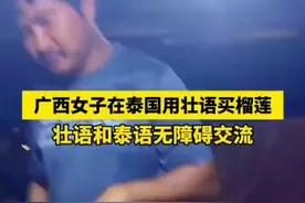 广西女子在泰国用壮语买榴莲，壮语和泰语无障碍交流（视频来源：@LOVE果果 ）图片
