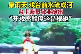暴雨天戏台前水流成河，台上演员敬业演出“开戏不能停这是规矩”。图片