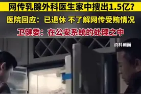 网传乳腺外科医生家中搜出1.5亿？医院回应：已退休，不了解网传受贿情况。卫健委：在公安系统的处理之中图片
