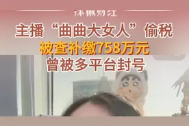 主播“曲曲大女人”偷税被查，已补缴758万元，曾被多平台封号图片