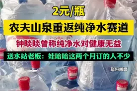 2元/瓶，农夫山泉重返纯净水赛道，钟睒睒曾称纯净水对健康无益！激战“瓶中水”，送水站老板：娃哈哈这两个月订的人不少图片