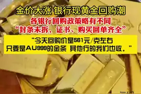 财鑫闻丨金价大涨，银行现黄金回购潮，各银行回购政策略有不同图片