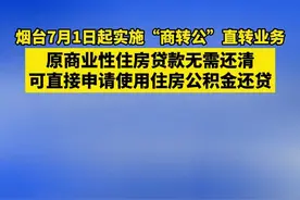 烟台7月1日起实施“商转公”直转业务，原商业性住房贷款无需还清，可直接申请使用住房公积金还贷图片