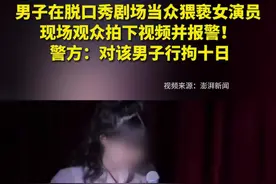 男子在脱口秀剧场当众猥亵女演员，现场观众拍下视频并报警！警方：行政拘留10日图片