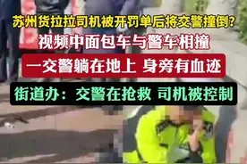 苏州货拉拉司机被开罚单后将交警撞倒？街道办：交警在抢救，司机被控制图片