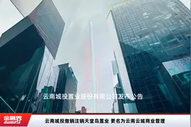云南城投撤销注销天堂岛置业 更名为云南云城商业管理视频封面