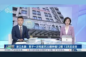 浙江永康：男子一次性拔牙23颗种植12颗 13天后去世 高风险种植牙手术引关注 专家提醒：需审慎选择视频封面