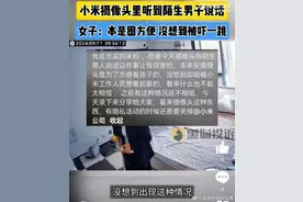 小米回应网传“摄像头里惊现陌生男子说话”,经检测目前设备一切正常图片