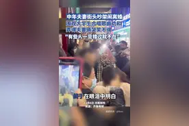 郑州街头一对夫妻吵架闹离婚，围观人群齐唱《后来》劝和：有些人一旦错过就不再图片