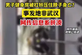 男子在健身房被杠铃压住脖子身亡，事发地非武汉，网传信息系拼凑图片