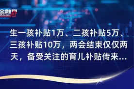 生一孩补贴1万、二孩补贴5万、三孩补贴10万，两会结束仅仅两天，备受关注的育儿补贴传来最新消息，呼和浩特市出手！视频封面