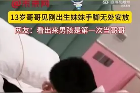 “妹妹哭都很好看” 13岁哥哥见到刚出生妹妹，紧张得手脚无处安放……图片