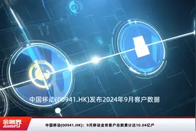 中国移动(00941.HK)：9月移动业务客户总数累计达10.04亿户视频封面