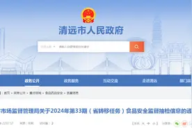 广东省清远市市场监督管理局关于2024年第33期（省转移任务）食品安全监督抽检信息的通告图片