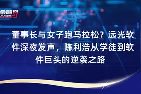 董事长与女子跑马拉松？远光软件深夜发声，陈利浩从学徒到软件巨头的逆袭之路​视频封面