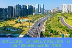 宜宾三江新区五年连跨五个百亿元台阶向“新”而兴 四川首个省级新区以新质生产力破局图片