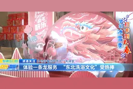 外地游客感受东北“大澡堂”：体验一条龙服务“东北洗浴文化”受热捧图片