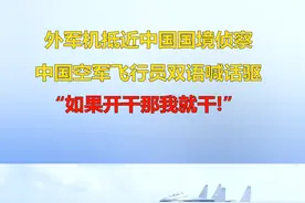 霸气！“如果开干那我就干！”外军机抵近中国国境遭中国空军双语喊话驱离！#台海网 