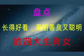 长得好看，美丽善良又聪明，气质出众，旺夫能干的四大生肖女