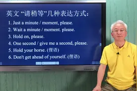 “请稍等” Just a minute 还可说成 “Hold your horse”。