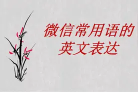 “刷微信，发朋友圈，关注某人”用英语怎么说？本节课全部学会