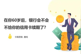 卡商思维：在你60岁后，银行会不会不给你的信用卡续期？视频封面