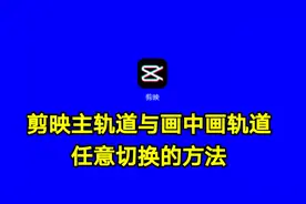剪映主轨道与画中画轨道任意切换的方法，实用教程一看就会