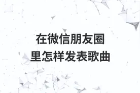在微信朋友圈里怎样发表歌曲视频封面
