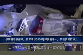 伊朗基地被摧毁，叙军承认S300导弹受制于人，要买红旗九？