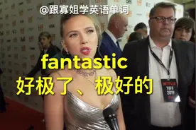 跟寡姐学英语单词，第8个单词「fantastic」好极了、极好的